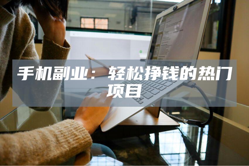 手机副业：轻松挣钱的热门项目
