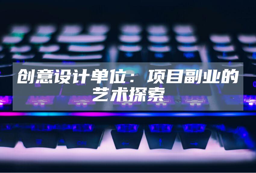 创意设计单位：项目副业的艺术探索