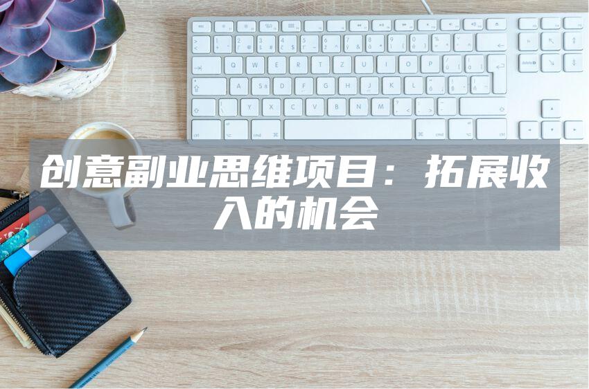 创意副业思维项目：拓展收入的机会