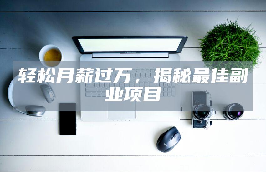 轻松月薪过万，揭秘最佳副业项目