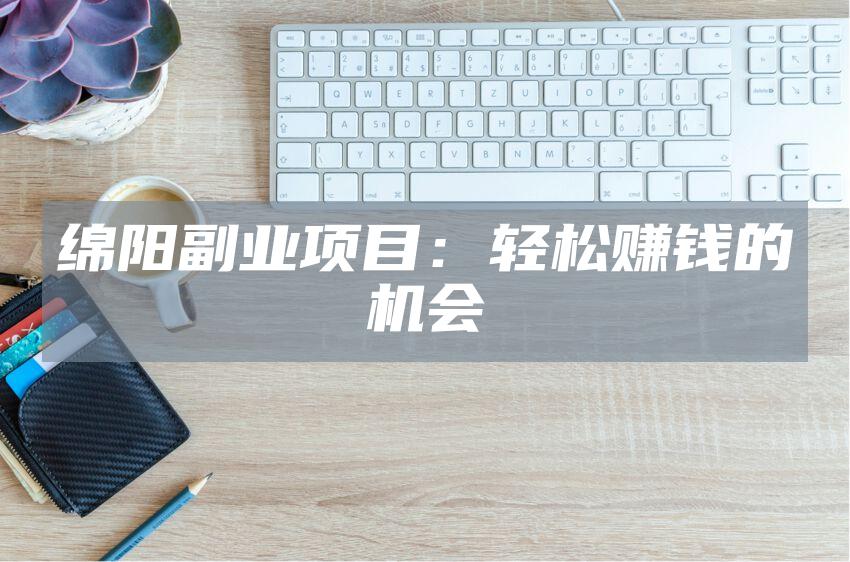 绵阳副业项目：轻松赚钱的机会
