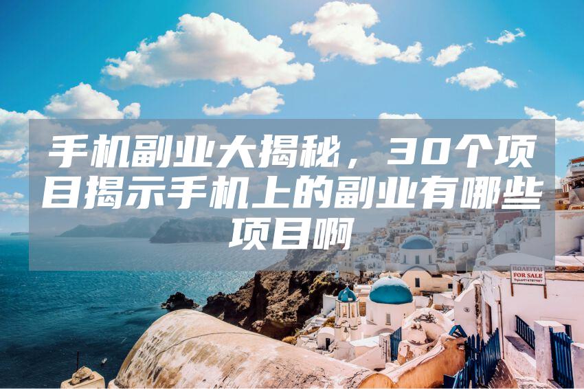 手机副业大揭秘，30个项目揭示手机上的副业有哪些项目啊