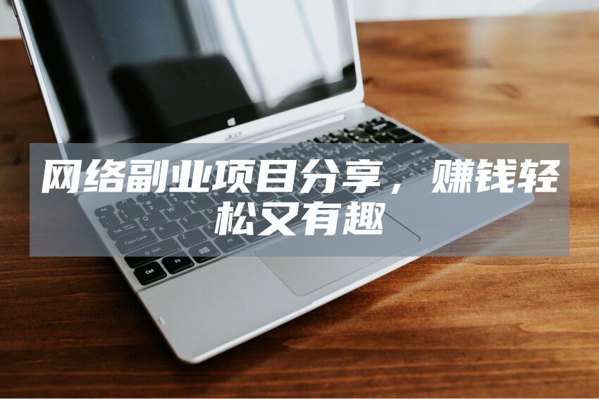 网络副业项目分享，赚钱轻松又有趣