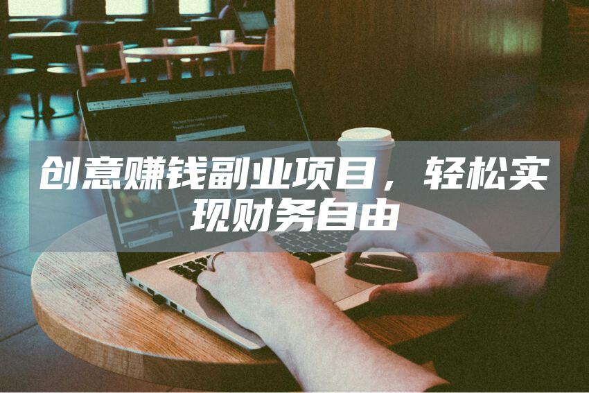 创意赚钱副业项目，轻松实现财务自由