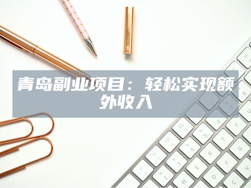 青岛副业项目：轻松实现额外收入