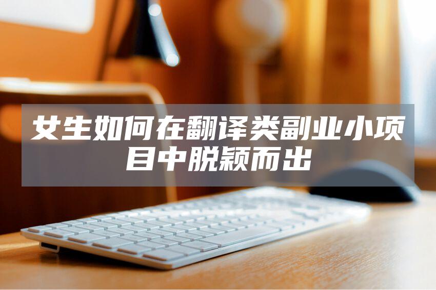 女生如何在翻译类副业小项目中脱颖而出