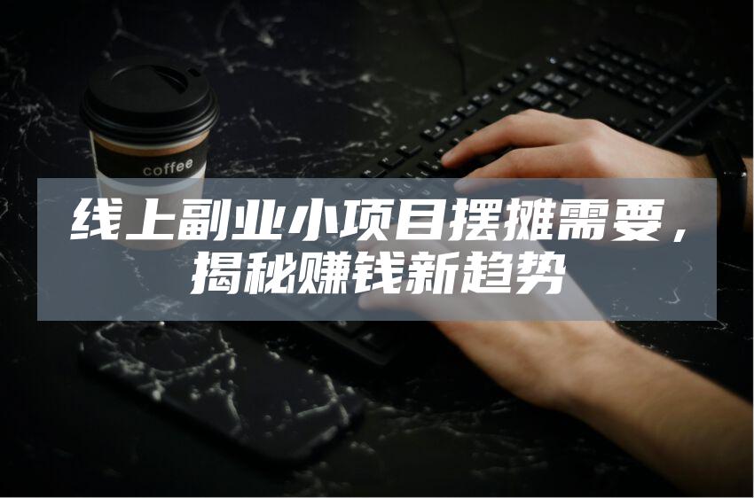 线上副业小项目摆摊需要，揭秘赚钱新趋势