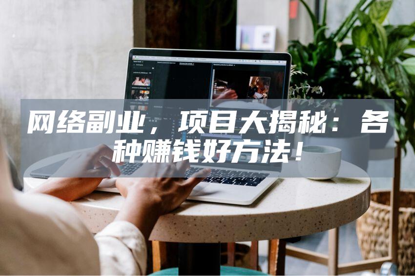网络副业，项目大揭秘：各种赚钱好方法！