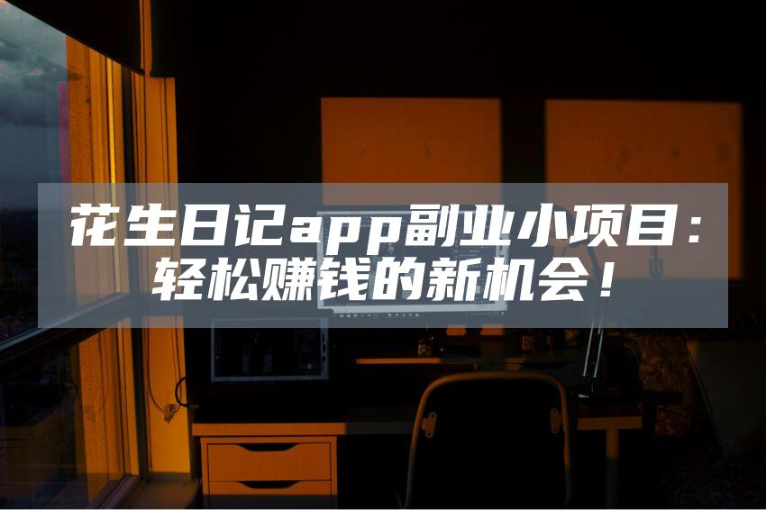 花生日记app副业小项目：轻松赚钱的新机会！