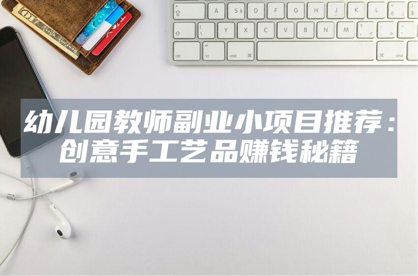 幼儿园教师副业小项目推荐：创意手工艺品赚钱秘籍