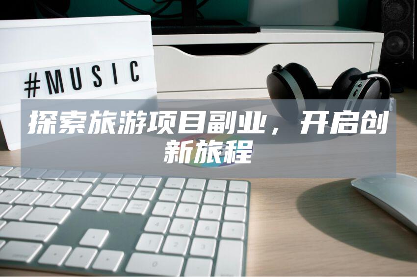 探索旅游项目副业，开启创新旅程