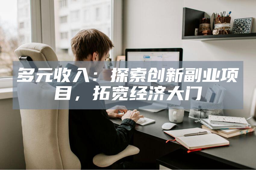 多元收入：探索创新副业项目，拓宽经济大门