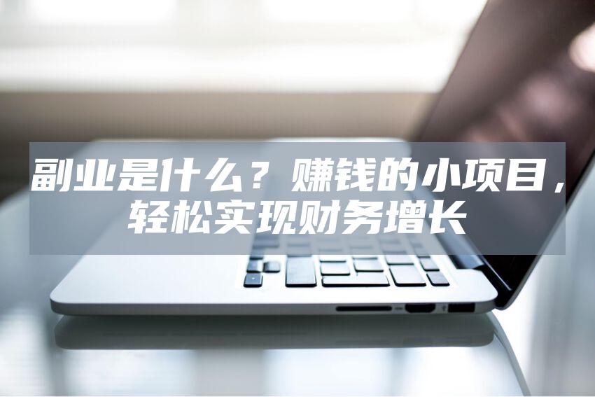 副业是什么？赚钱的小项目，轻松实现财务增长