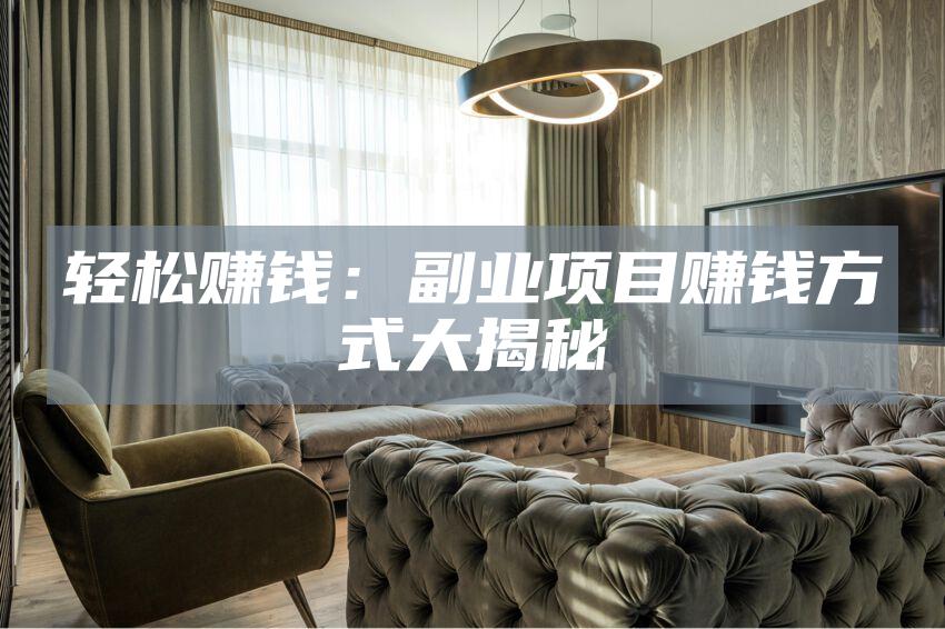 轻松赚钱：副业项目赚钱方式大揭秘