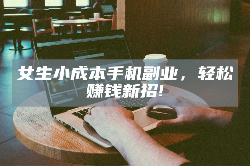女生小成本手机副业，轻松赚钱新招!