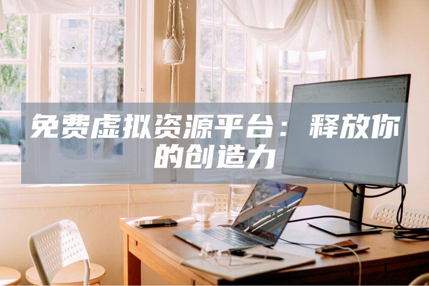 免费虚拟资源平台：释放你的创造力