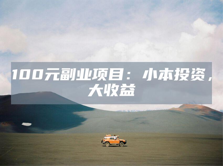 100元副业项目：小本投资，大收益