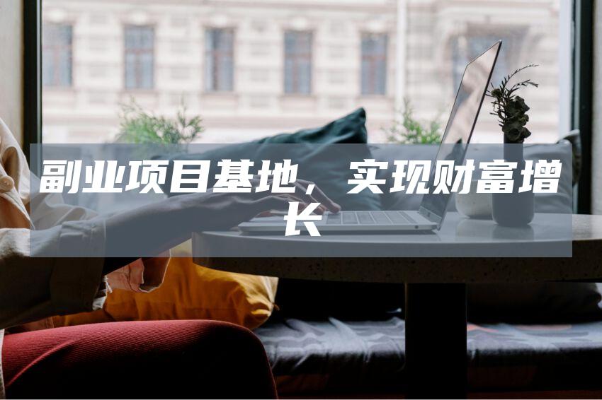副业项目基地，实现财富增长