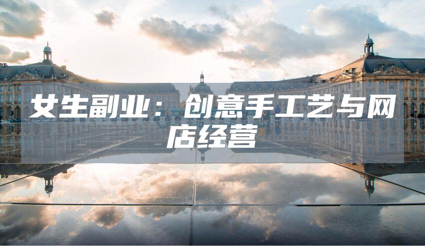 女生副业：创意手工艺与网店经营