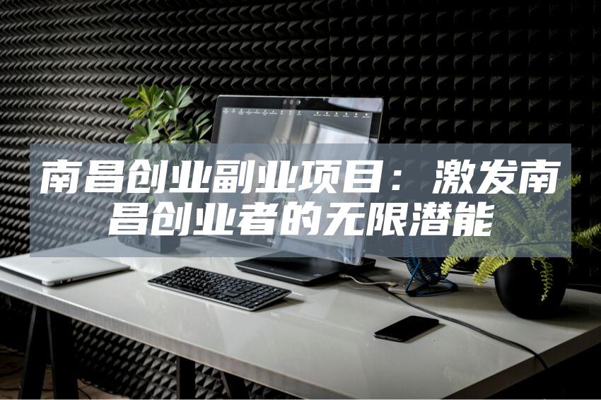 南昌创业副业项目：激发南昌创业者的无限潜能