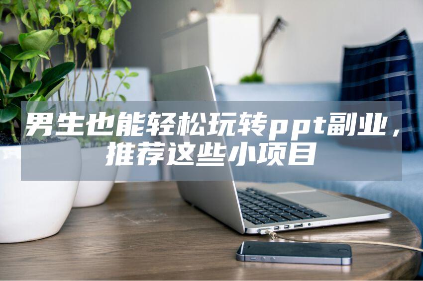 男生也能轻松玩转ppt副业，推荐这些小项目