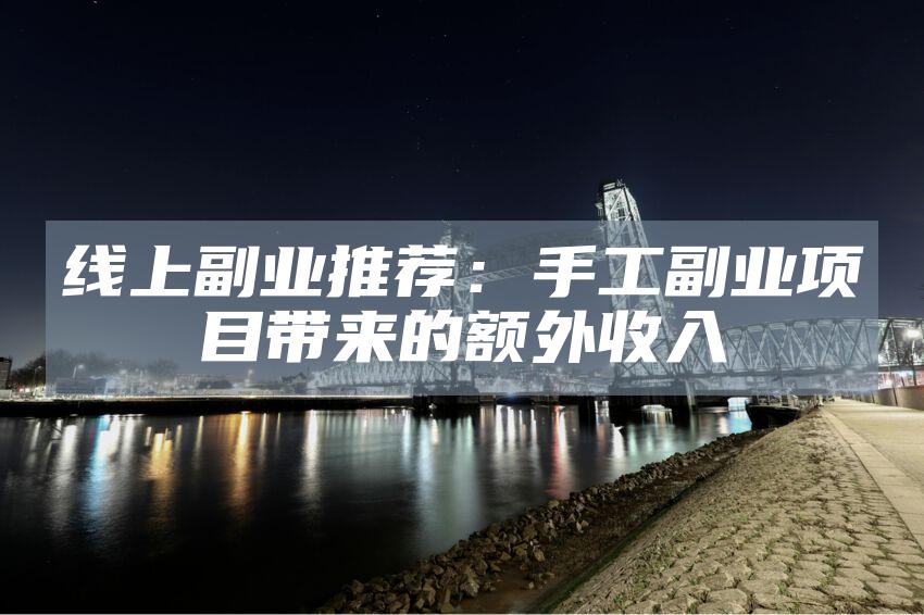 线上副业推荐：手工副业项目带来的额外收入