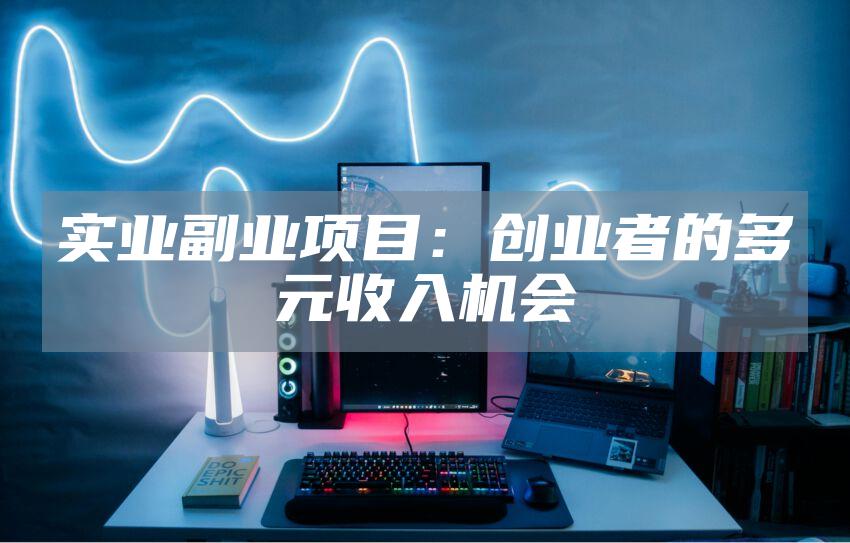 实业副业项目：创业者的多元收入机会