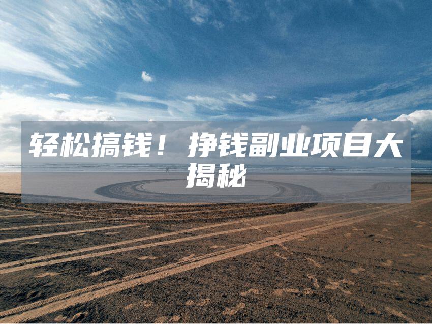 轻松搞钱！挣钱副业项目大揭秘