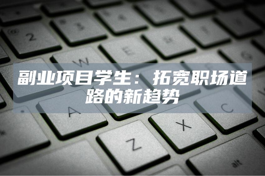 副业项目学生：拓宽职场道路的新趋势
