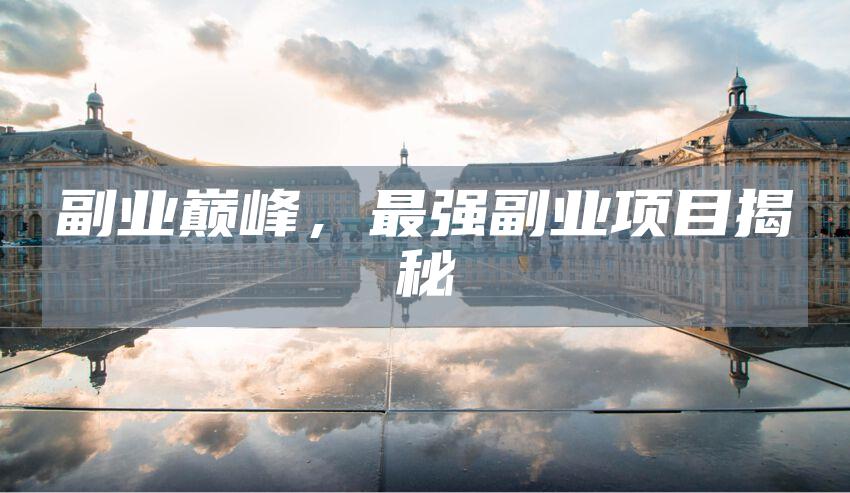 副业巅峰，最强副业项目揭秘