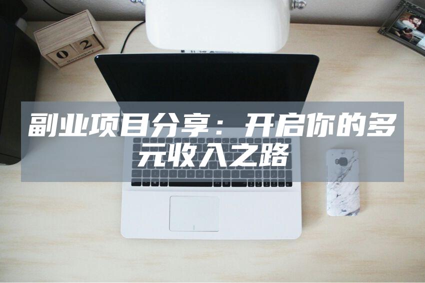 副业项目分享：开启你的多元收入之路