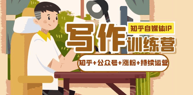图片[1]-知乎自媒体IP写作实战训练课程：知乎+公众号+涨粉+持续运营-云轩资源网
