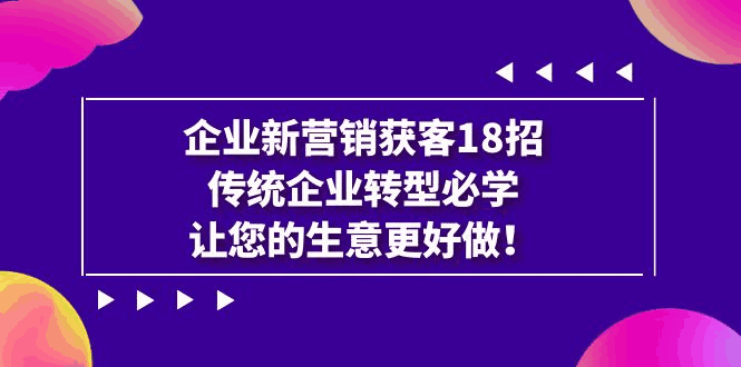 图片[1]-企业·新营销·获客18招，传统企业·转型必学，让你的生意更好做（13节课）-云轩资源网