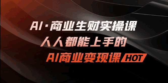 图片[1]-AI·商业生财实操课：人人都能上手的AI·商业变现课-云轩资源网