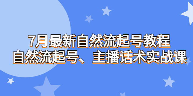 图片[1]-7月最新自然流起号教程，自然流起号、主播话术实战课-云轩资源网