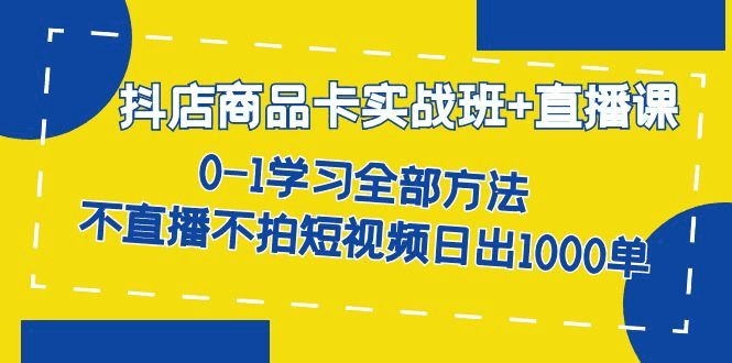 图片[1]-抖店商品卡实战教程：从零开始学习，不直播不拍短视频日出千单【全套课程】-云轩资源网