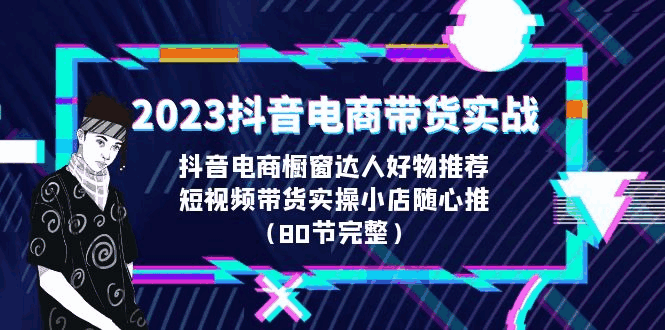 图片[1]-2023抖音电商带货实战，橱窗达人好物推荐，实操小店随心推（80节完整）-云轩资源网